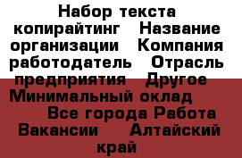 Набор текста-копирайтинг › Название организации ­ Компания-работодатель › Отрасль предприятия ­ Другое › Минимальный оклад ­ 20 000 - Все города Работа » Вакансии   . Алтайский край